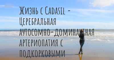 Жизнь с Cadasil - Церебральная аутосомно-доминантная артериопатия с подкорковыми инфарктами и лейкоэнцефалопатией