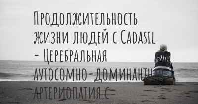 Продолжительность жизни людей с Cadasil - Церебральная аутосомно-доминантная артериопатия с подкорковыми инфарктами и лейкоэнцефалопатией