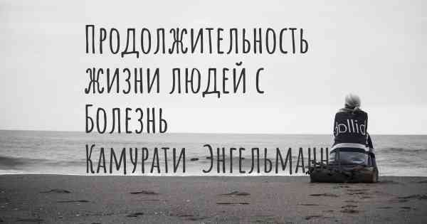 Продолжительность жизни людей с Болезнь Камурати-Энгельманна