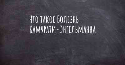 Что такое Болезнь Камурати-Энгельманна