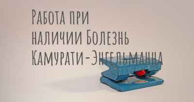 Работа при наличии Болезнь Камурати-Энгельманна