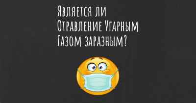 Является ли Отравление Угарным Газом заразным?