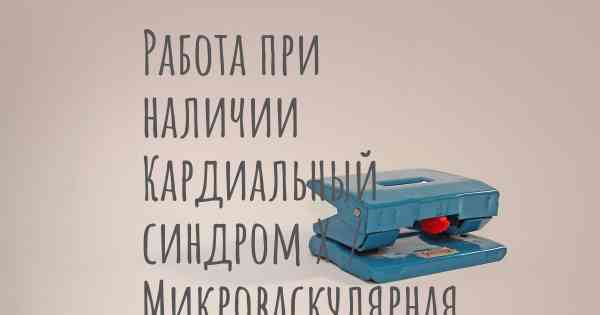Работа при наличии Кардиальный синдром Х / Микроваскулярная стенокардия