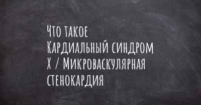 Что такое Кардиальный синдром Х / Микроваскулярная стенокардия