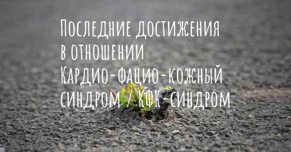 Последние достижения в отношении Кардио-фацио-кожный синдром / КФК-синдром