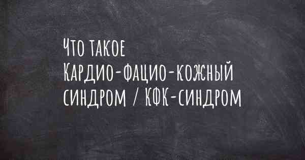 Что такое Кардио-фацио-кожный синдром / КФК-синдром