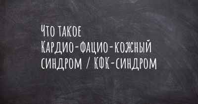 Что такое Кардио-фацио-кожный синдром / КФК-синдром