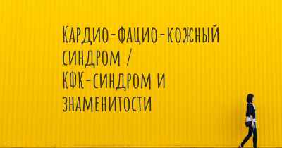 Кардио-фацио-кожный синдром / КФК-синдром и знаменитости