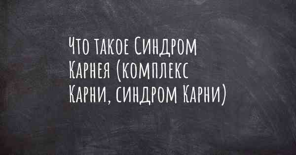 Что такое Синдром Карнея (комплекс Карни, синдром Карни)