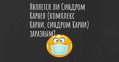 Является ли Синдром Карнея (комплекс Карни, синдром Карни) заразным?