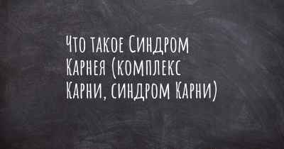 Что такое Синдром Карнея (комплекс Карни, синдром Карни)