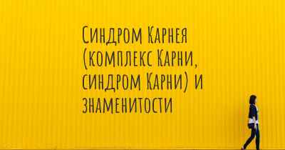 Синдром Карнея (комплекс Карни, синдром Карни) и знаменитости