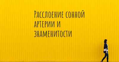 Расслоение сонной артерии и знаменитости
