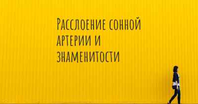 Расслоение сонной артерии и знаменитости