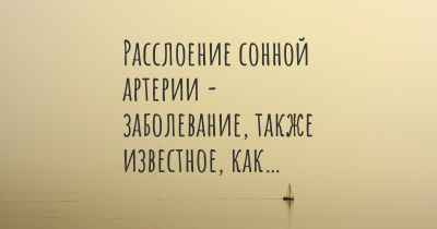 Расслоение сонной артерии - заболевание, также известное, как…