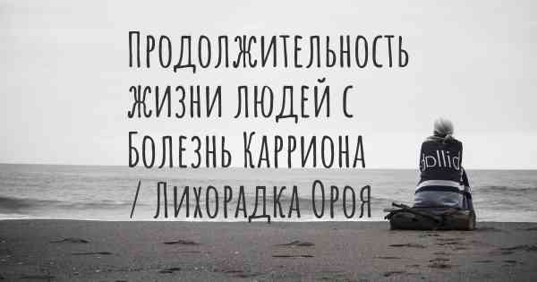 Продолжительность жизни людей с Болезнь Карриона / Лихорадка Ороя