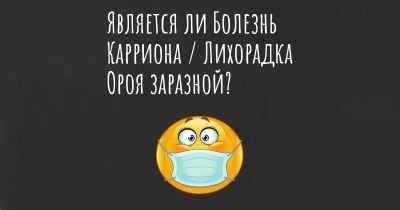 Является ли Болезнь Карриона / Лихорадка Ороя заразной?