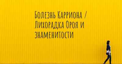 Болезнь Карриона / Лихорадка Ороя и знаменитости