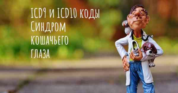 ICD9 и ICD10 коды Синдром кошачьего глаза