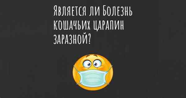 Является ли Болезнь кошачьих царапин заразной?