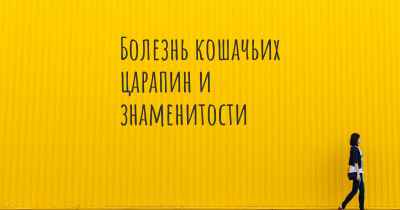 Болезнь кошачьих царапин и знаменитости