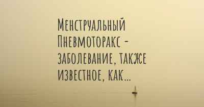 Менструальный Пневмоторакс - заболевание, также известное, как…