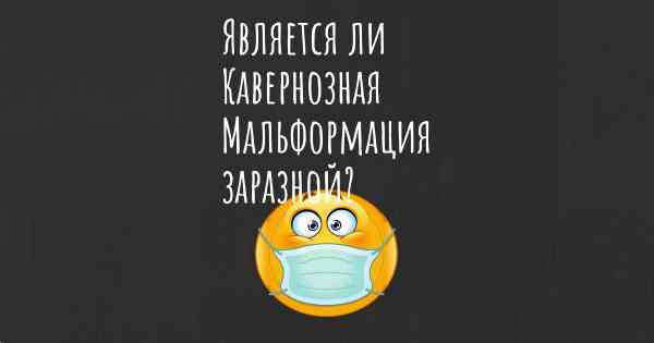 Является ли Кавернозная Мальформация заразной?