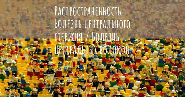 Распространенность Болезнь центрального стержня / Болезнь центральных волокон