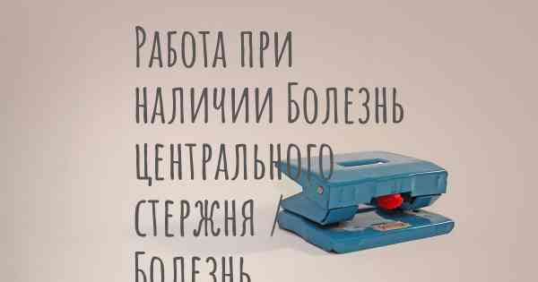 Работа при наличии Болезнь центрального стержня / Болезнь центральных волокон