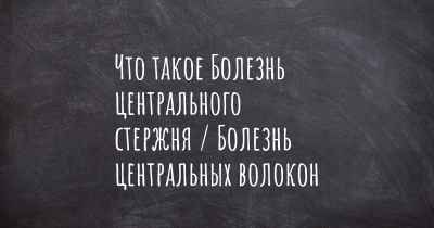 Что такое Болезнь центрального стержня / Болезнь центральных волокон