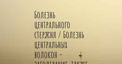 Болезнь центрального стержня / Болезнь центральных волокон - заболевание, также известное, как…