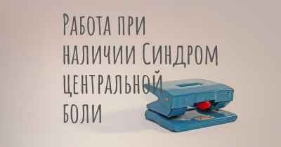 Работа при наличии Синдром центральной боли