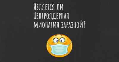 Является ли Центроядерная миопатия заразной?