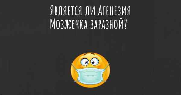 Является ли Агенезия Мозжечка заразной?