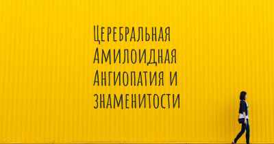 Церебральная Амилоидная Ангиопатия и знаменитости