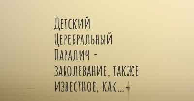 Детский Церебральный Паралич - заболевание, также известное, как…