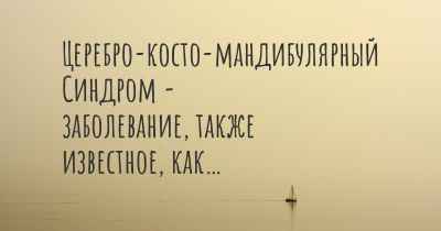 Церебро-косто-мандибулярный Синдром - заболевание, также известное, как…