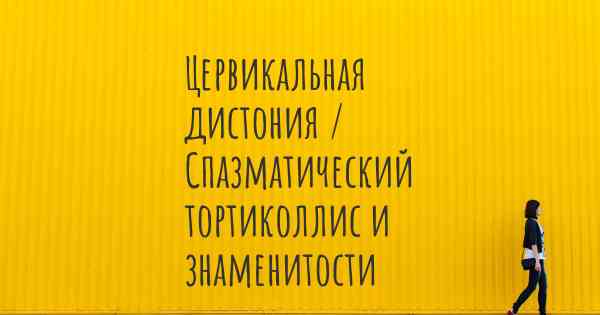 Цервикальная дистония / Спазматический тортиколлис и знаменитости