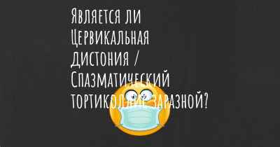 Является ли Цервикальная дистония / Спазматический тортиколлис заразной?