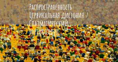 Распространенность Цервикальная дистония / Спазматический тортиколлис