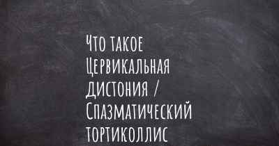 Что такое Цервикальная дистония / Спазматический тортиколлис