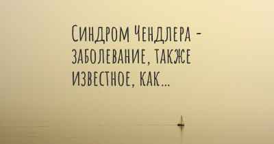 Синдром Чендлера - заболевание, также известное, как…