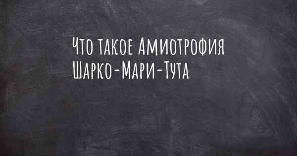 Что такое Амиотрофия Шарко-Мари-Тута