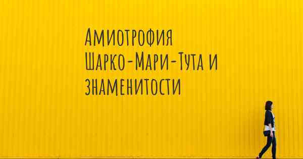 Амиотрофия Шарко-Мари-Тута и знаменитости