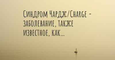 Синдром Чардж/Charge - заболевание, также известное, как…