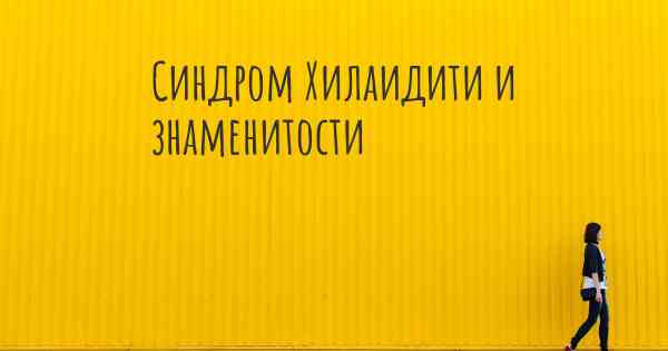 Синдром Хилаидити и знаменитости