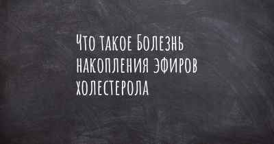 Что такое Болезнь накопления эфиров холестерола