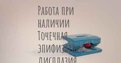 Работа при наличии Точечная эпифизарная дисплазия