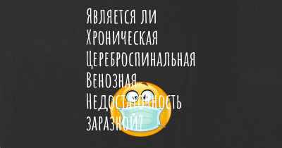 Является ли Хроническая Цереброспинальная Венозная Недостаточность заразной?