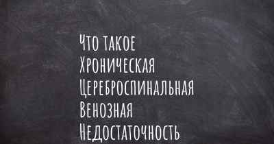 Что такое Хроническая Цереброспинальная Венозная Недостаточность